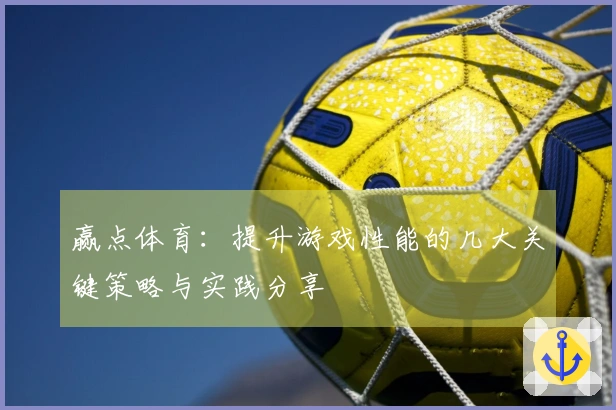 赢点体育：提升游戏性能的几大关键策略与实践分享