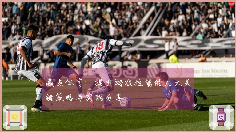 赢点体育：提升游戏性能的几大关键策略与实践分享