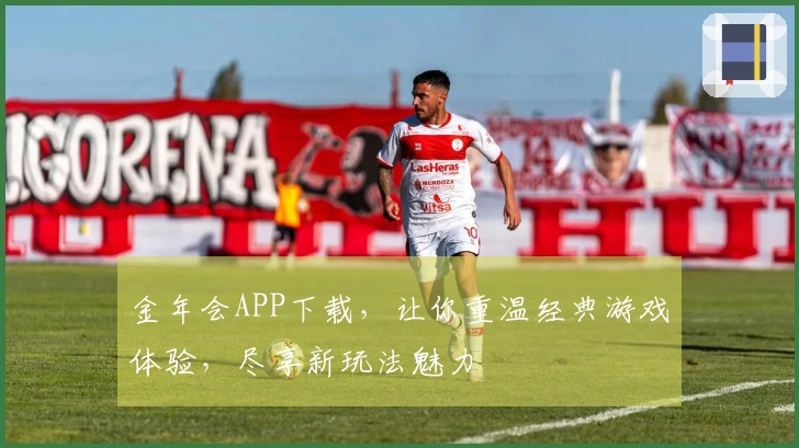金年会APP下载，让你重温经典游戏体验，尽享新玩法魅力