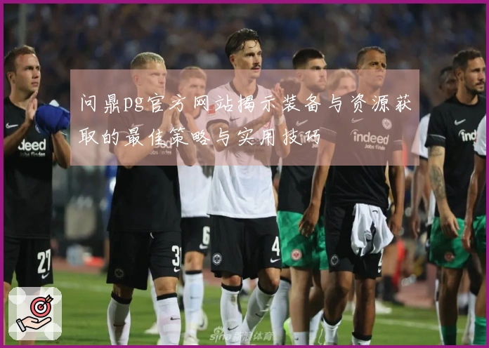 问鼎pg官方网站揭示装备与资源获取的最佳策略与实用技巧